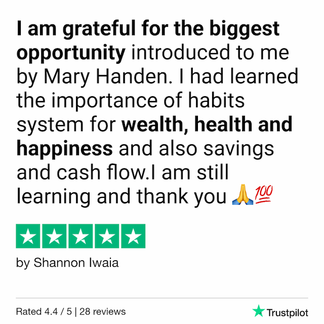 Shannon testimonial: I am grateful for the biggest opportunity introduced to me by Mary Handen. I had learned the importance of habits system for wealth, health and happiness and also savings and cash flow.I am still learning and thank you.